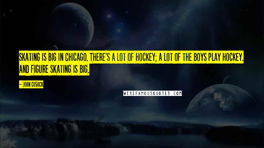 Joan Cusack Quotes: Skating is big in Chicago. There's a lot of hockey; a lot of the boys play hockey. And figure skating is big.