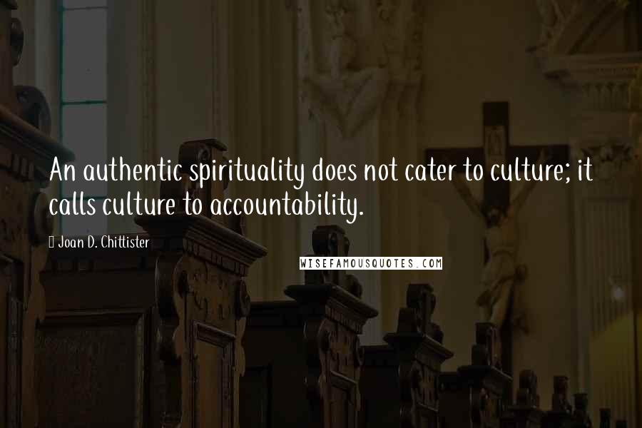 Joan D. Chittister Quotes: An authentic spirituality does not cater to culture; it calls culture to accountability.