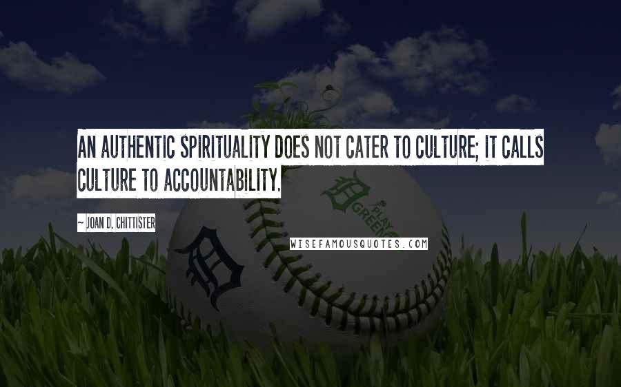 Joan D. Chittister Quotes: An authentic spirituality does not cater to culture; it calls culture to accountability.