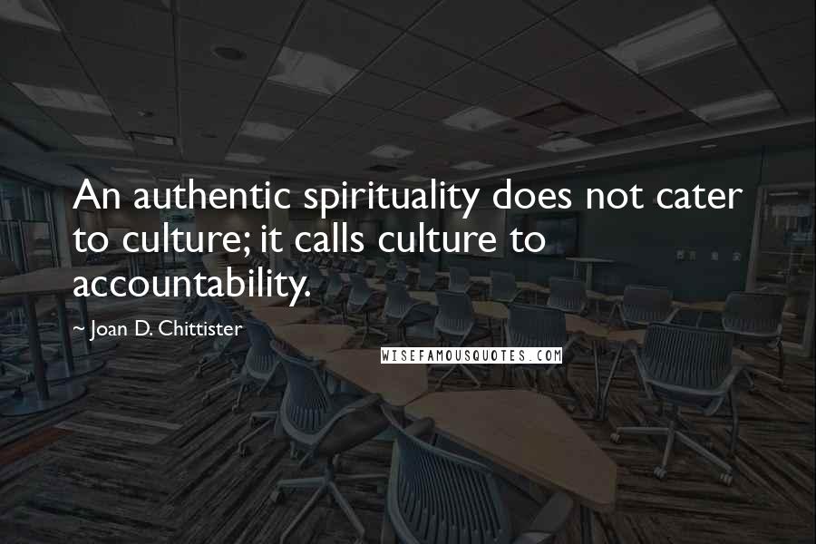 Joan D. Chittister Quotes: An authentic spirituality does not cater to culture; it calls culture to accountability.