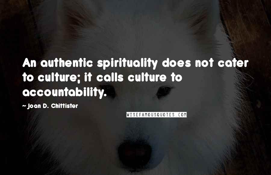 Joan D. Chittister Quotes: An authentic spirituality does not cater to culture; it calls culture to accountability.