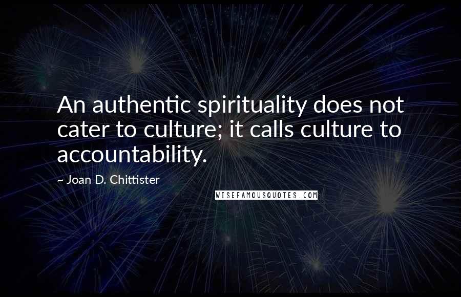 Joan D. Chittister Quotes: An authentic spirituality does not cater to culture; it calls culture to accountability.
