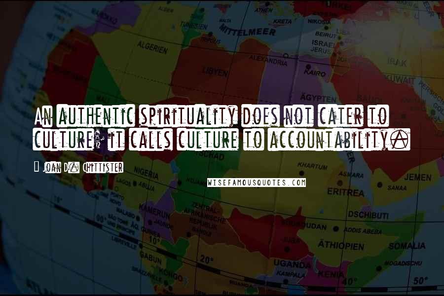 Joan D. Chittister Quotes: An authentic spirituality does not cater to culture; it calls culture to accountability.