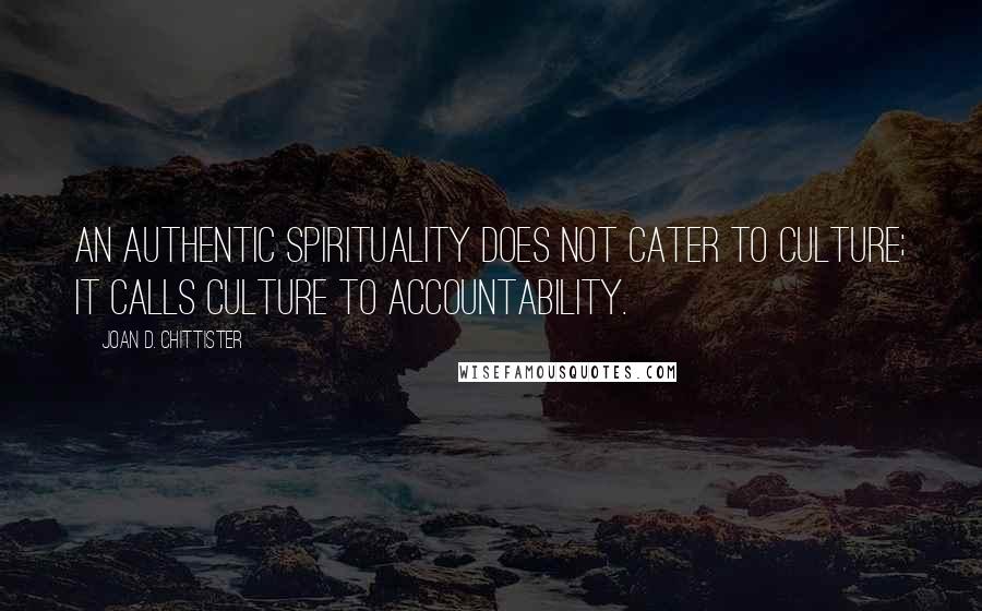 Joan D. Chittister Quotes: An authentic spirituality does not cater to culture; it calls culture to accountability.