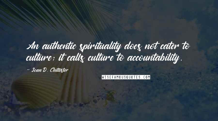 Joan D. Chittister Quotes: An authentic spirituality does not cater to culture; it calls culture to accountability.