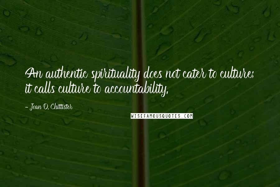 Joan D. Chittister Quotes: An authentic spirituality does not cater to culture; it calls culture to accountability.