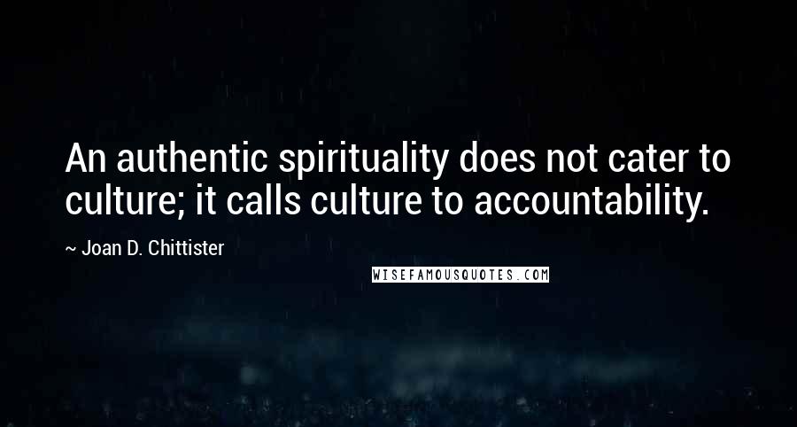 Joan D. Chittister Quotes: An authentic spirituality does not cater to culture; it calls culture to accountability.