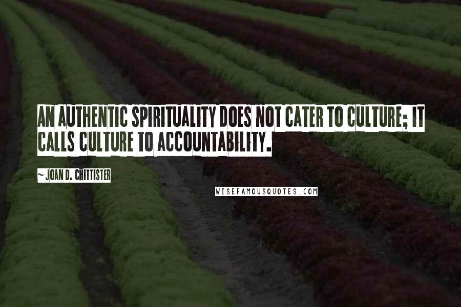 Joan D. Chittister Quotes: An authentic spirituality does not cater to culture; it calls culture to accountability.