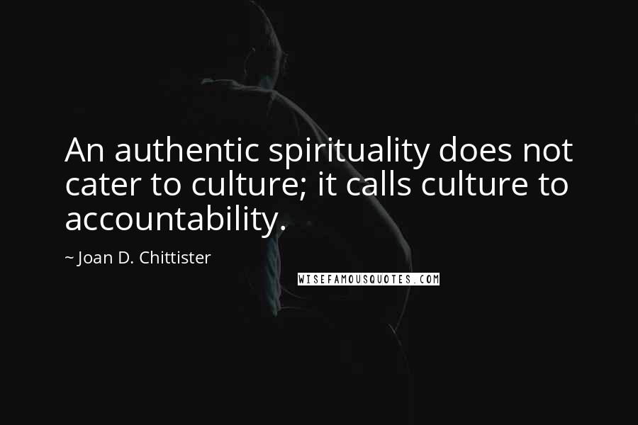 Joan D. Chittister Quotes: An authentic spirituality does not cater to culture; it calls culture to accountability.