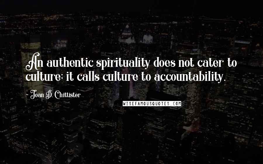 Joan D. Chittister Quotes: An authentic spirituality does not cater to culture; it calls culture to accountability.