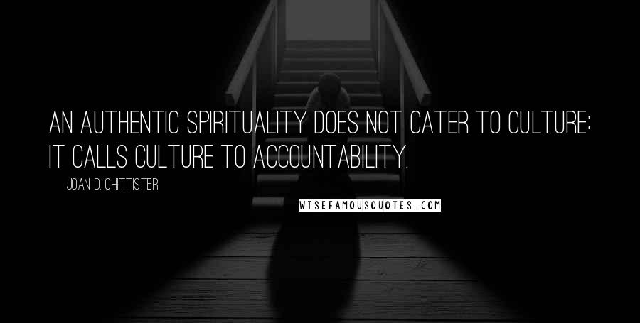 Joan D. Chittister Quotes: An authentic spirituality does not cater to culture; it calls culture to accountability.