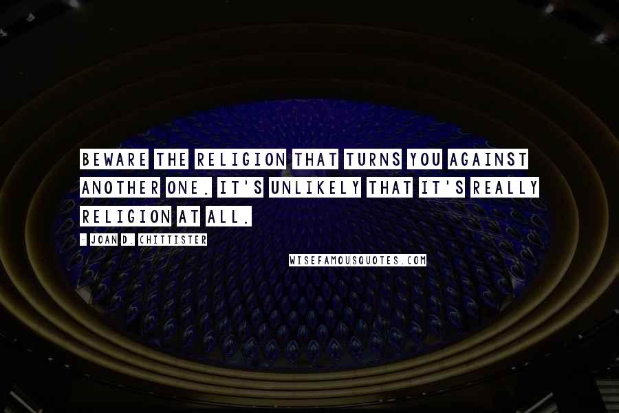 Joan D. Chittister Quotes: Beware the religion that turns you against another one. It's unlikely that it's really religion at all.