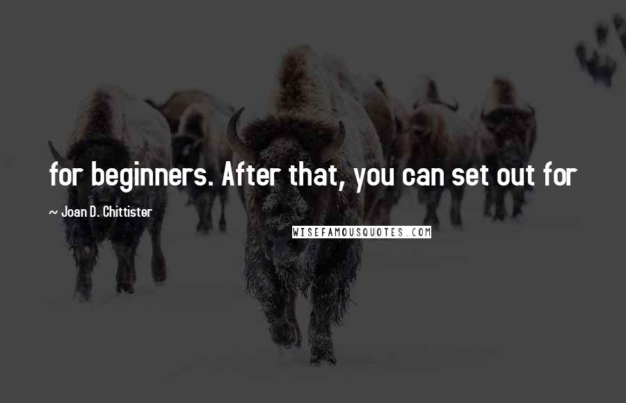 Joan D. Chittister Quotes: for beginners. After that, you can set out for