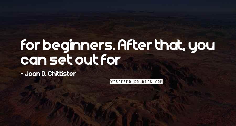 Joan D. Chittister Quotes: for beginners. After that, you can set out for