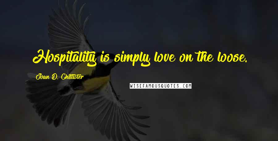 Joan D. Chittister Quotes: Hospitality is simply love on the loose.