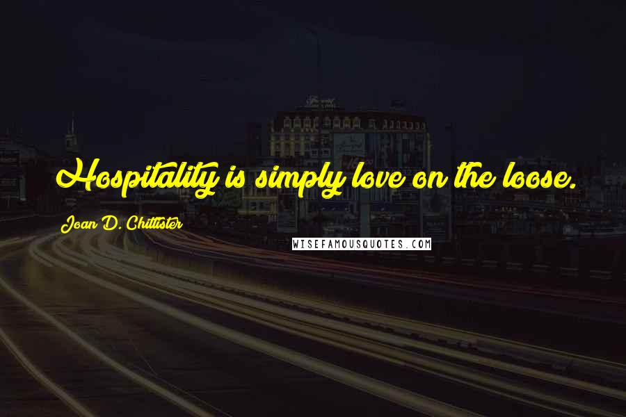 Joan D. Chittister Quotes: Hospitality is simply love on the loose.