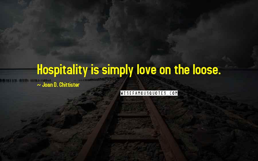 Joan D. Chittister Quotes: Hospitality is simply love on the loose.