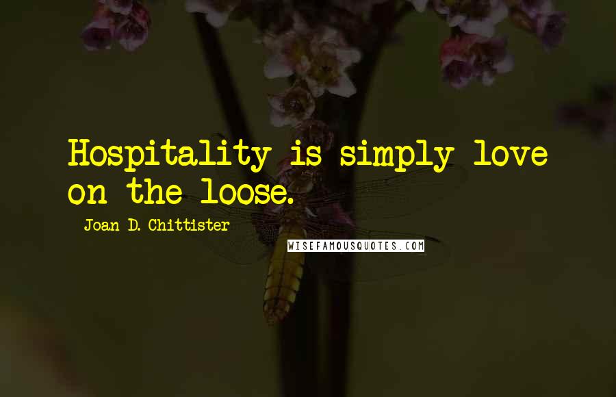 Joan D. Chittister Quotes: Hospitality is simply love on the loose.