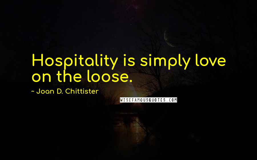 Joan D. Chittister Quotes: Hospitality is simply love on the loose.
