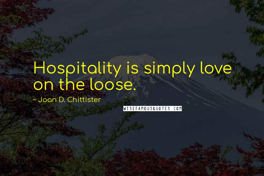 Joan D. Chittister Quotes: Hospitality is simply love on the loose.
