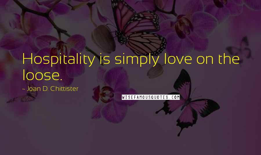 Joan D. Chittister Quotes: Hospitality is simply love on the loose.