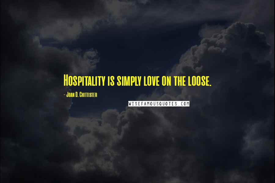 Joan D. Chittister Quotes: Hospitality is simply love on the loose.