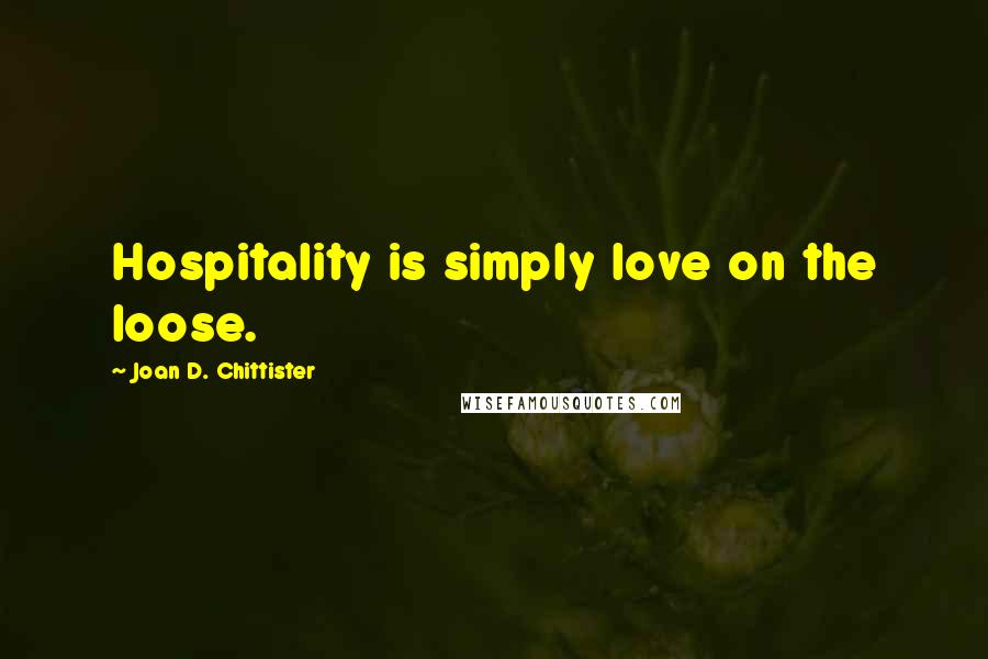 Joan D. Chittister Quotes: Hospitality is simply love on the loose.