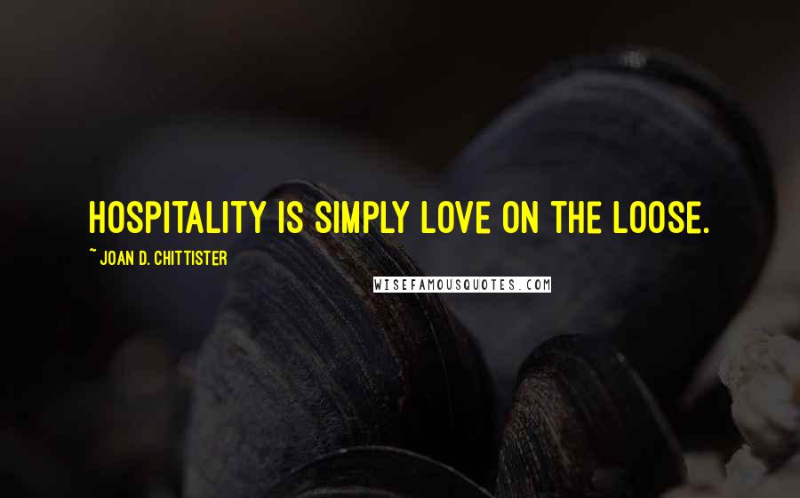 Joan D. Chittister Quotes: Hospitality is simply love on the loose.