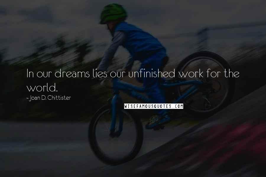 Joan D. Chittister Quotes: In our dreams lies our unfinished work for the world.