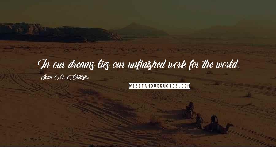 Joan D. Chittister Quotes: In our dreams lies our unfinished work for the world.