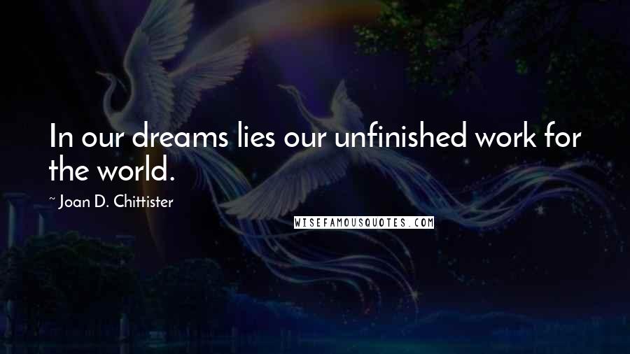 Joan D. Chittister Quotes: In our dreams lies our unfinished work for the world.