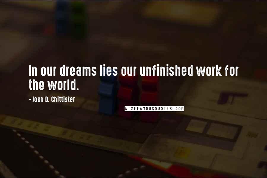 Joan D. Chittister Quotes: In our dreams lies our unfinished work for the world.