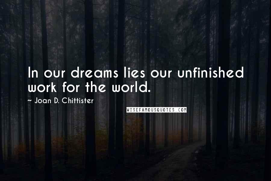 Joan D. Chittister Quotes: In our dreams lies our unfinished work for the world.