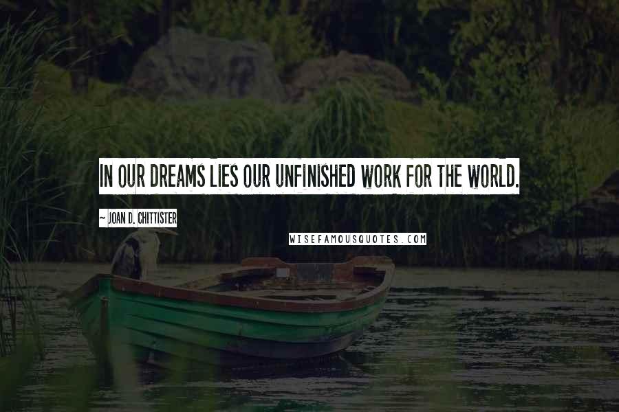 Joan D. Chittister Quotes: In our dreams lies our unfinished work for the world.