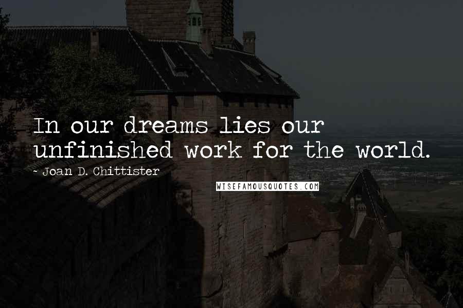 Joan D. Chittister Quotes: In our dreams lies our unfinished work for the world.