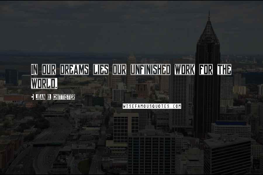 Joan D. Chittister Quotes: In our dreams lies our unfinished work for the world.