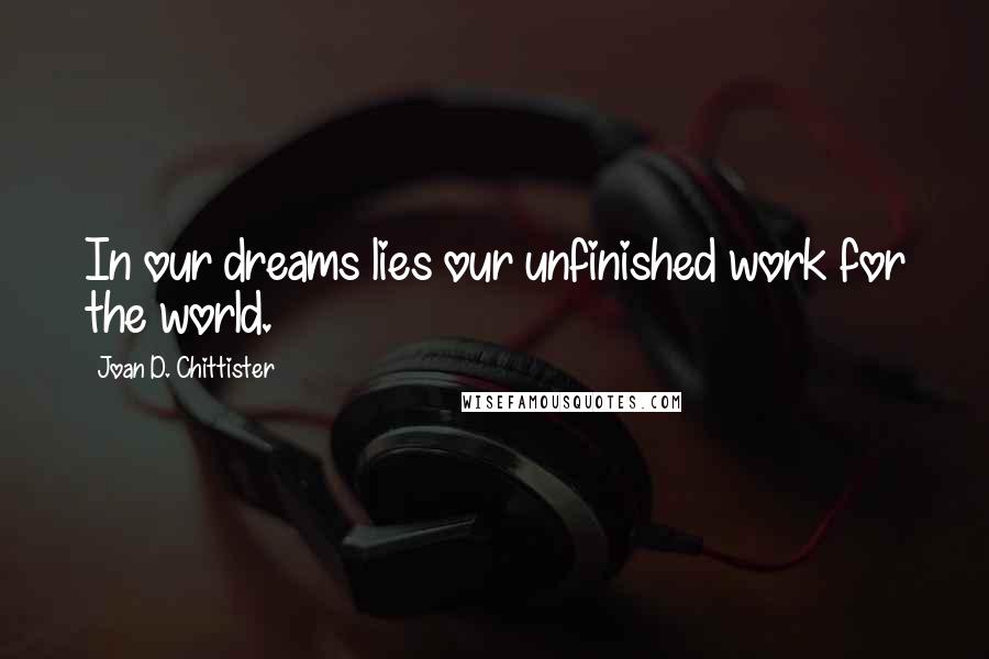 Joan D. Chittister Quotes: In our dreams lies our unfinished work for the world.