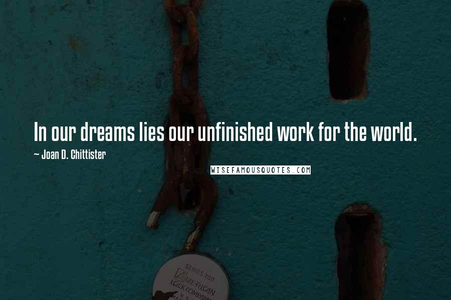 Joan D. Chittister Quotes: In our dreams lies our unfinished work for the world.