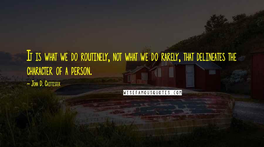 Joan D. Chittister Quotes: It is what we do routinely, not what we do rarely, that delineates the character of a person.