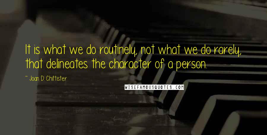 Joan D. Chittister Quotes: It is what we do routinely, not what we do rarely, that delineates the character of a person.