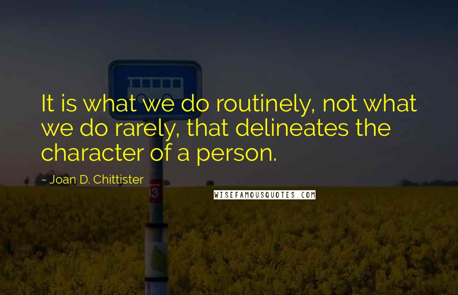 Joan D. Chittister Quotes: It is what we do routinely, not what we do rarely, that delineates the character of a person.