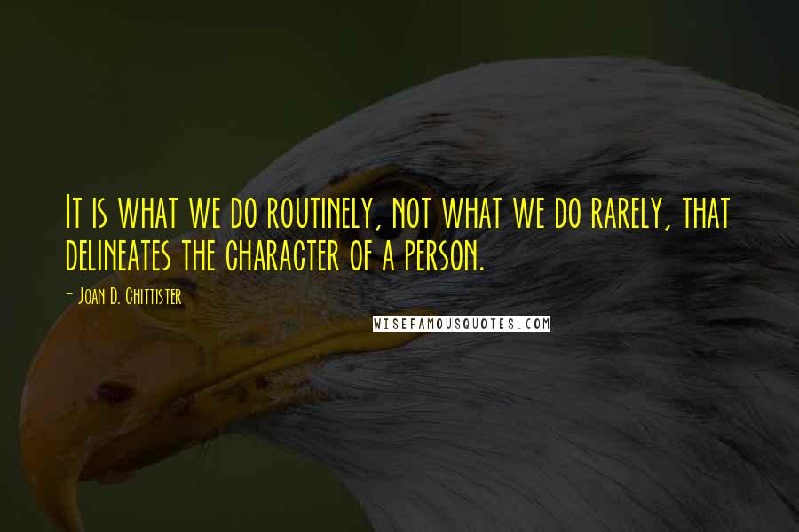 Joan D. Chittister Quotes: It is what we do routinely, not what we do rarely, that delineates the character of a person.