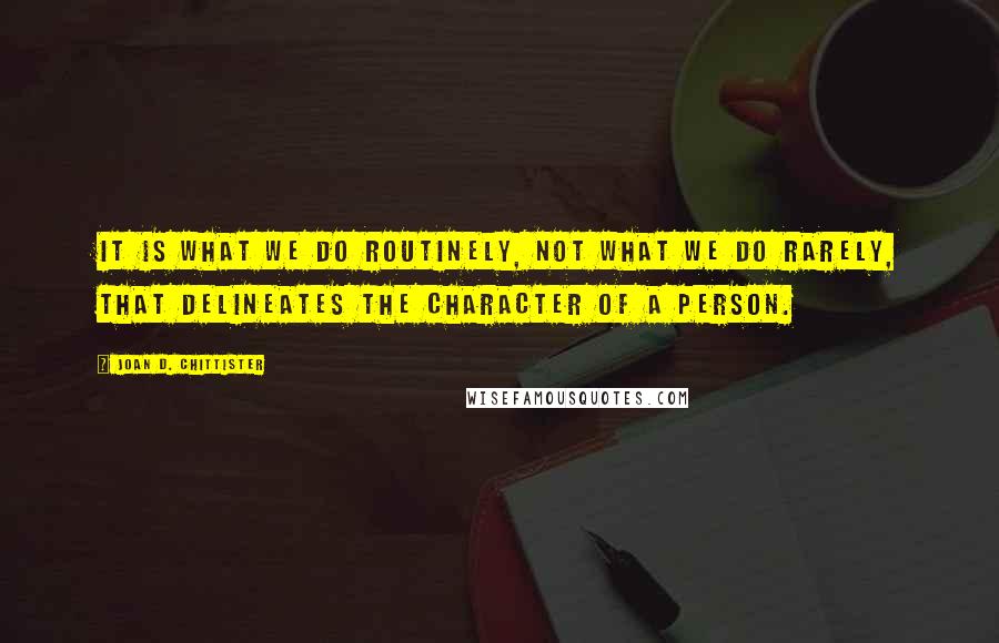 Joan D. Chittister Quotes: It is what we do routinely, not what we do rarely, that delineates the character of a person.