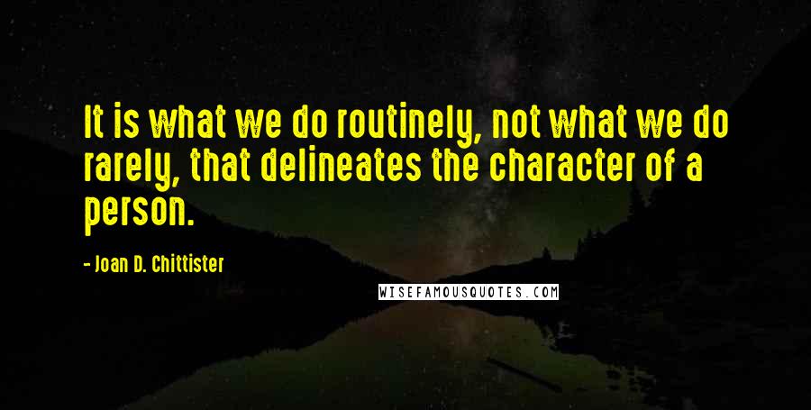 Joan D. Chittister Quotes: It is what we do routinely, not what we do rarely, that delineates the character of a person.