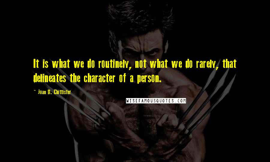 Joan D. Chittister Quotes: It is what we do routinely, not what we do rarely, that delineates the character of a person.