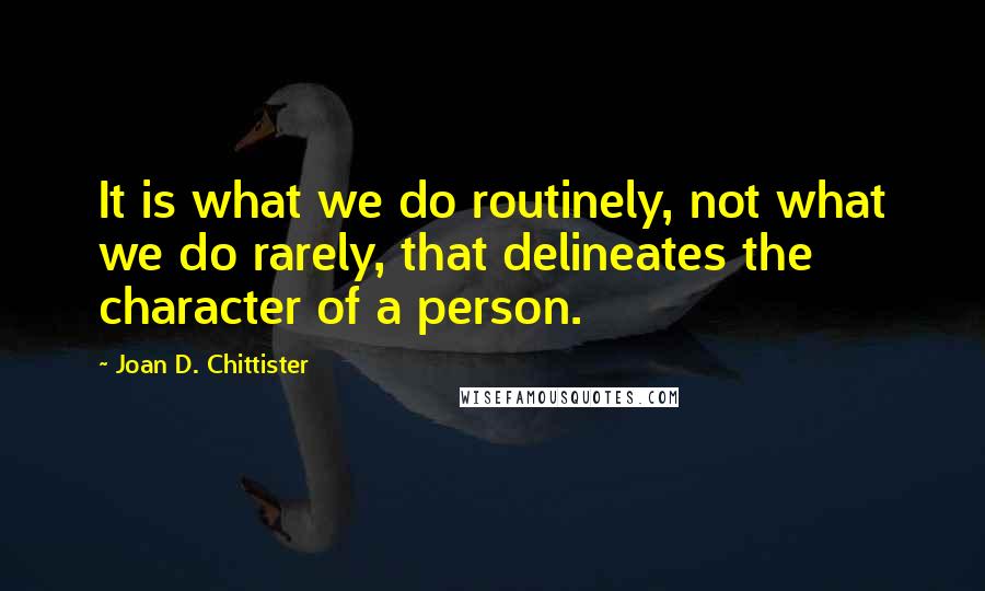 Joan D. Chittister Quotes: It is what we do routinely, not what we do rarely, that delineates the character of a person.