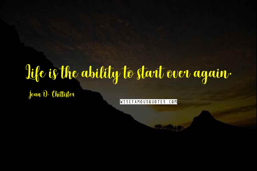 Joan D. Chittister Quotes: Life is the ability to start over again.