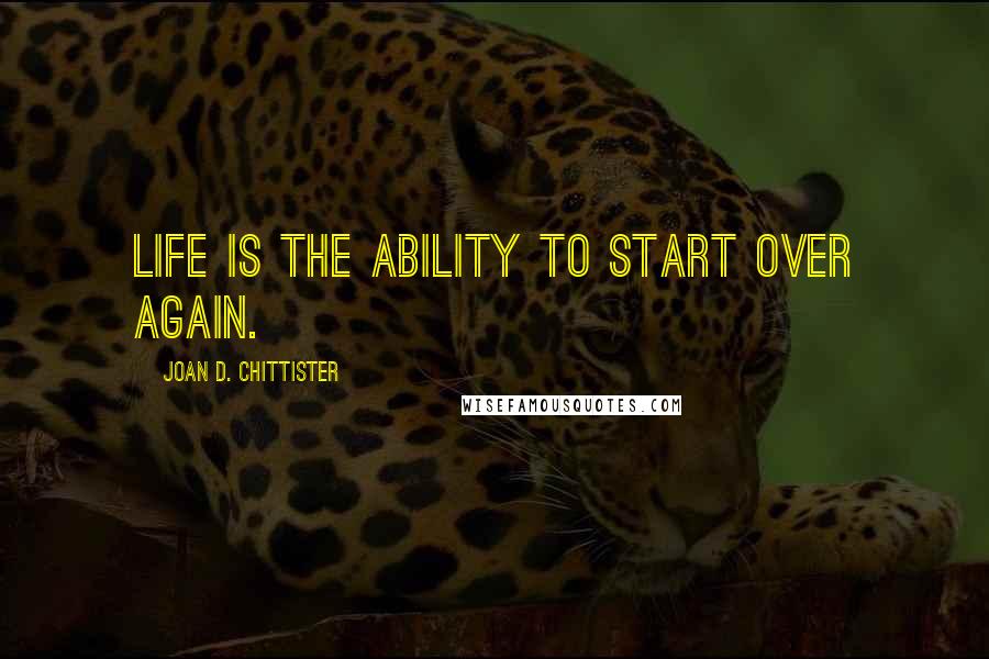 Joan D. Chittister Quotes: Life is the ability to start over again.