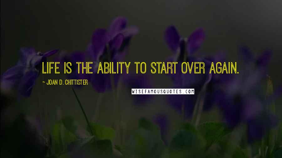 Joan D. Chittister Quotes: Life is the ability to start over again.