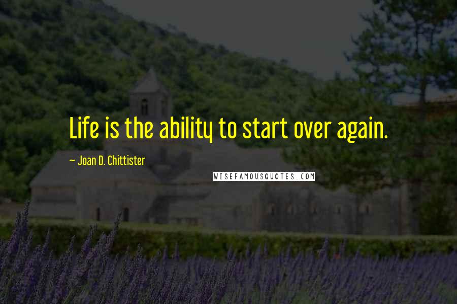 Joan D. Chittister Quotes: Life is the ability to start over again.